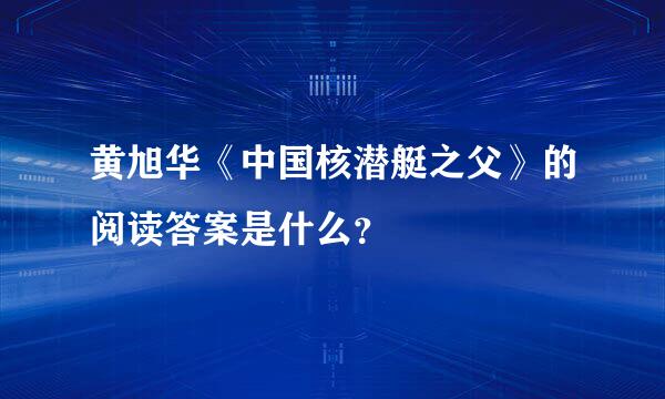 黄旭华《中国核潜艇之父》的阅读答案是什么？