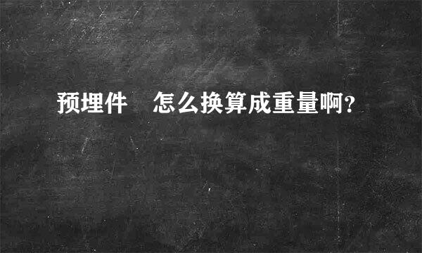 预埋件 怎么换算成重量啊？