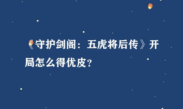 《守护剑阁：五虎将后传》开局怎么得优皮？