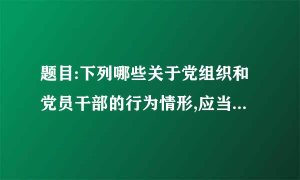 题目:下列哪些关于党组织和党员干部的行为情形,应当子以问责() 选项:回A意？