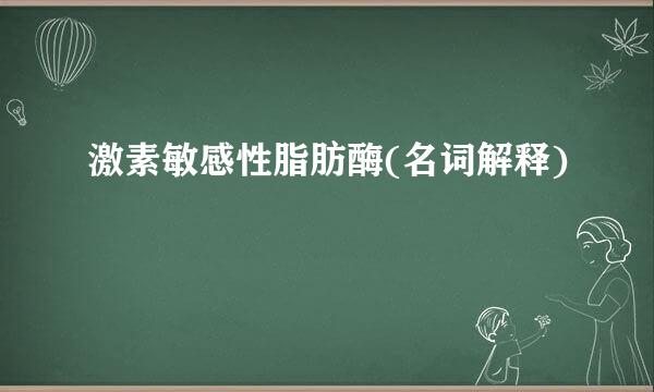 激素敏感性脂肪酶(名词解释)