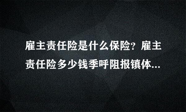 雇主责任险是什么保险？雇主责任险多少钱季呼阻报镇体朝战诉国办呢？