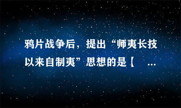 鸦片战争后，提出“师夷长技以来自制夷”思想的是【     】