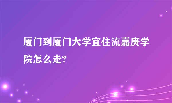 厦门到厦门大学宜住流嘉庚学院怎么走?