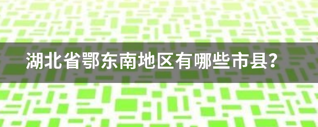 湖北省鄂东南地区有哪些市县？