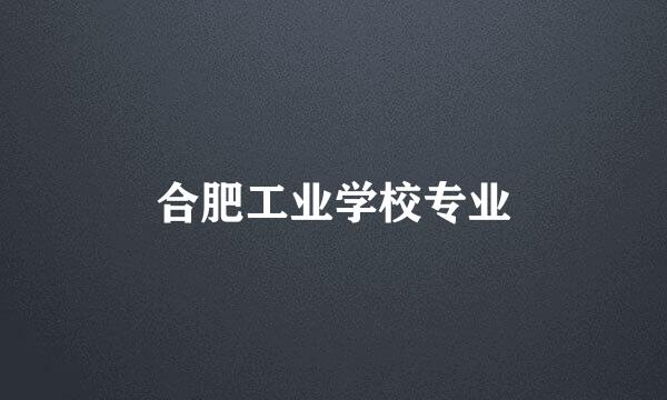 合肥工业学校专业