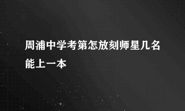 周浦中学考第怎放刻师星几名能上一本