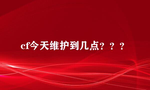 cf今天维护到几点？？？