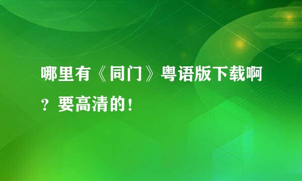 哪里有《同门》粤语版下载啊？要高清的！