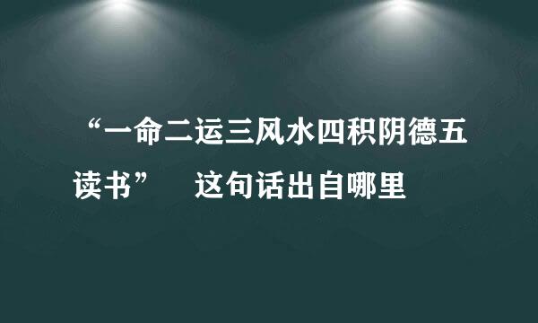 “一命二运三风水四积阴德五读书” 这句话出自哪里