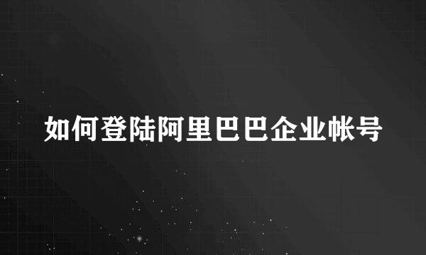 如何登陆阿里巴巴企业帐号