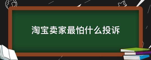 淘宝卖家最怕什么投诉