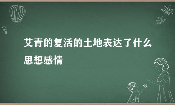 艾青的复活的土地表达了什么思想感情