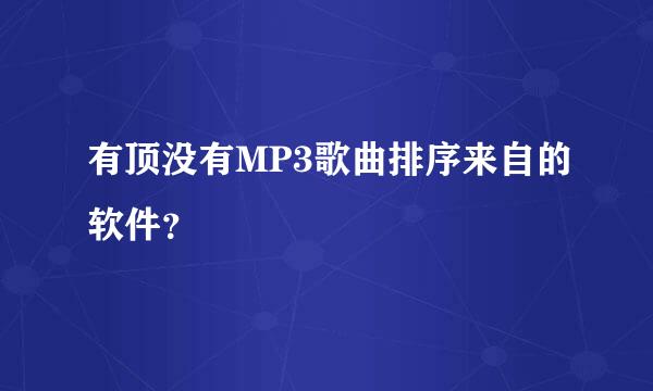 有顶没有MP3歌曲排序来自的软件？