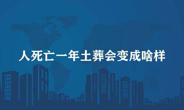 人死亡一年土葬会变成啥样