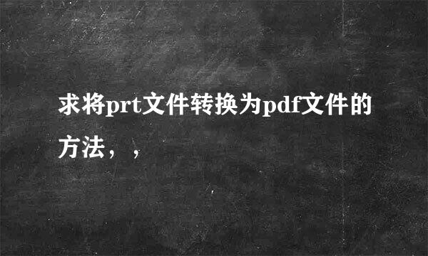 求将prt文件转换为pdf文件的方法，，