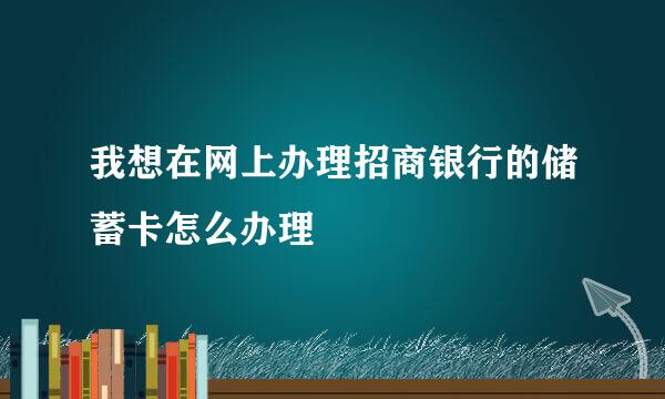 我想在网上办理招商银行的储蓄卡怎么办理