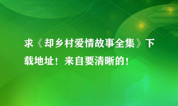 求《却乡村爱情故事全集》下载地址！来自要清晰的！