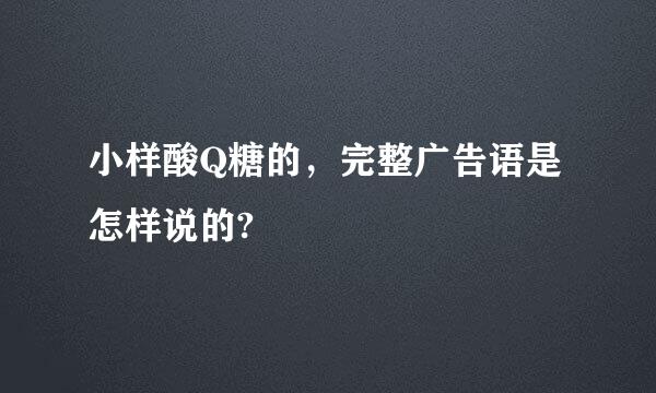 小样酸Q糖的，完整广告语是怎样说的?