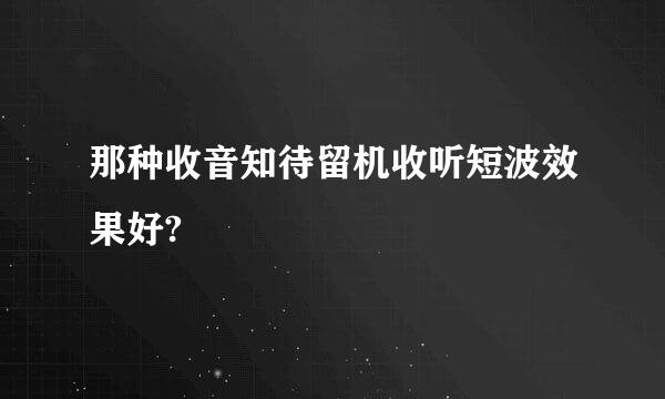 那种收音知待留机收听短波效果好?