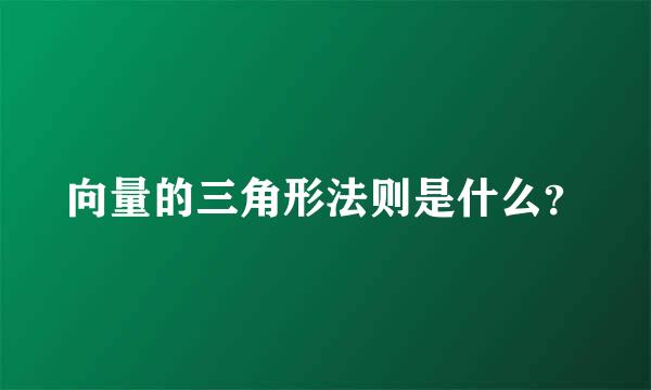 向量的三角形法则是什么？