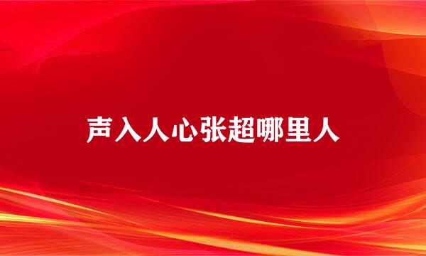 声入人心张超哪里人