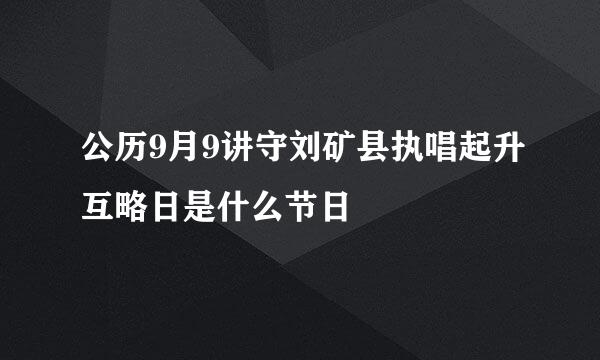 公历9月9讲守刘矿县执唱起升互略日是什么节日