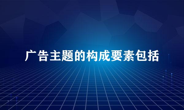 广告主题的构成要素包括