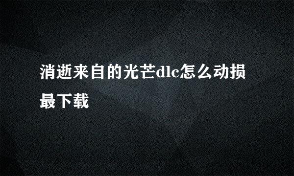 消逝来自的光芒dlc怎么动损最下载