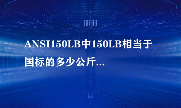 ANSI150LB中150LB相当于国标的多少公斤的压力？请高手指来自教一下，谢谢！