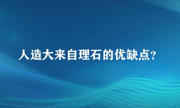 人造大来自理石的优缺点？