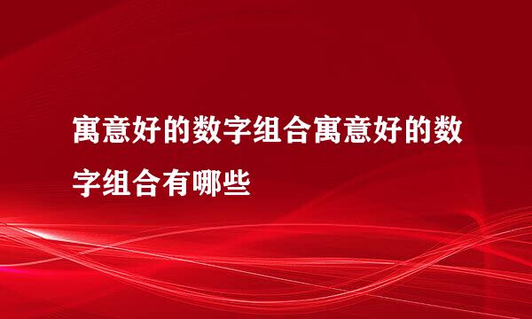 寓意好的数字组合寓意好的数字组合有哪些