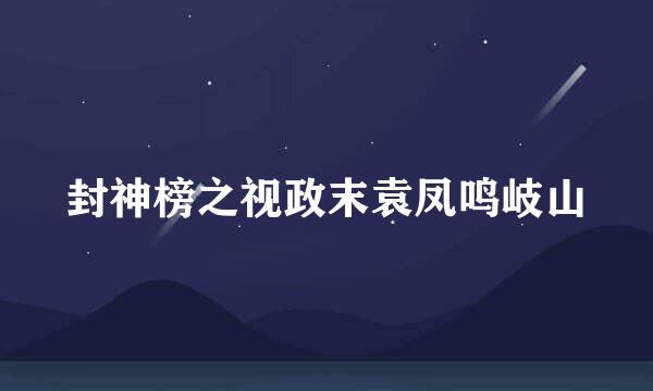 封神榜之视政末袁凤鸣岐山