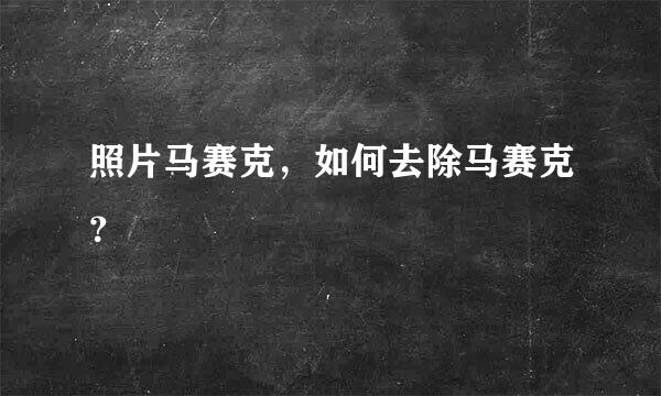 照片马赛克，如何去除马赛克？