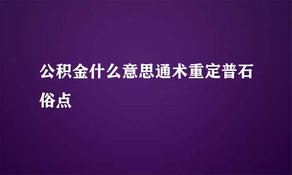 公积金什么意思通术重定普石俗点