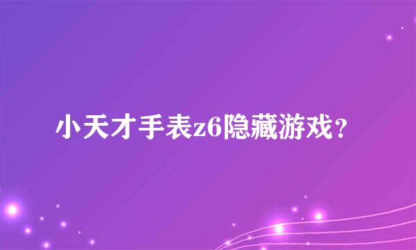 小天才手表z6隐藏游戏？