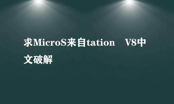 求MicroS来自tation V8中文破解