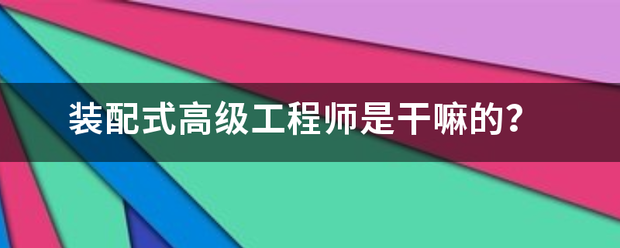 装配式高级工程师是干嘛的？