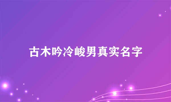 古木吟冷峻男真实名字