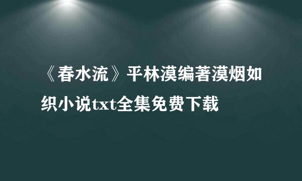 《春水流》平林漠编著漠烟如织小说txt全集免费下载