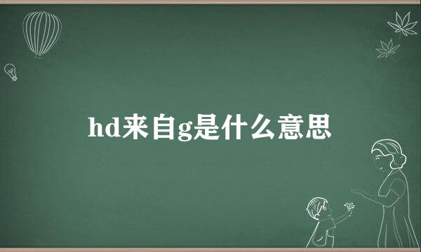 hd来自g是什么意思