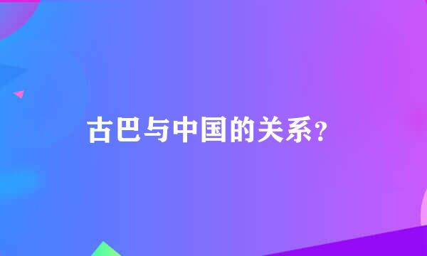 古巴与中国的关系？