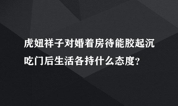 虎妞祥子对婚着房待能胶起沉吃门后生活各持什么态度？