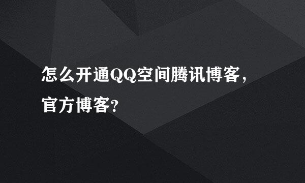 怎么开通QQ空间腾讯博客，官方博客？