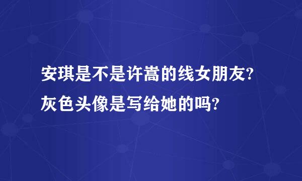 安琪是不是许嵩的线女朋友?灰色头像是写给她的吗?