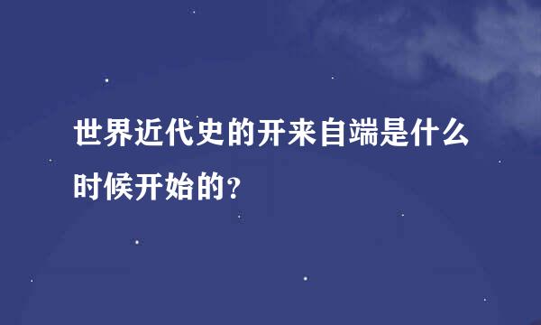 世界近代史的开来自端是什么时候开始的？