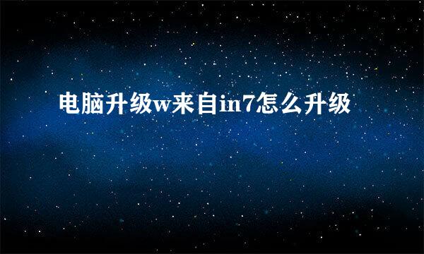 电脑升级w来自in7怎么升级