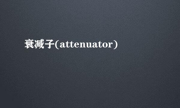 衰减子(attenuator)