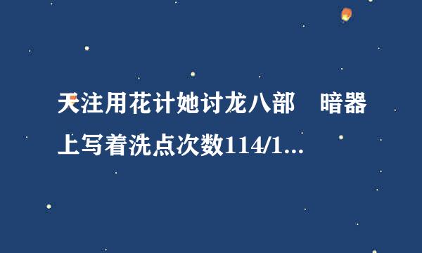 天注用花计她讨龙八部 暗器上写着洗点次数114/114，是不是指可以用神亦石洗114次啊?