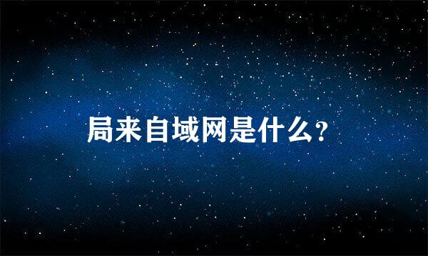 局来自域网是什么？